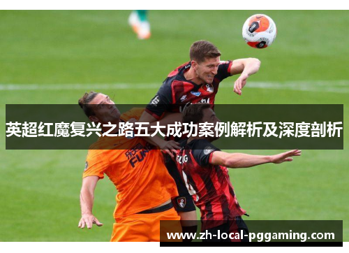 英超红魔复兴之路五大成功案例解析及深度剖析