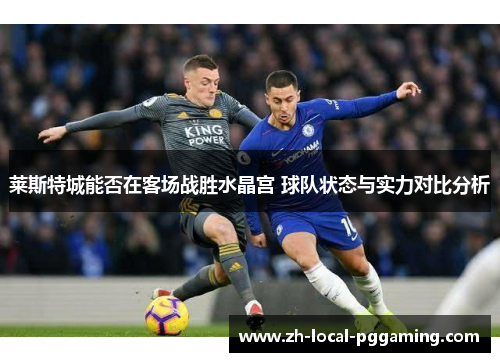 莱斯特城能否在客场战胜水晶宫 球队状态与实力对比分析