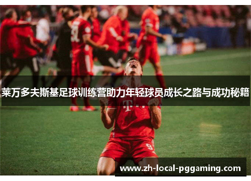 莱万多夫斯基足球训练营助力年轻球员成长之路与成功秘籍 莱万多夫斯基足球训练营助力年轻球员成长之路与成功秘籍