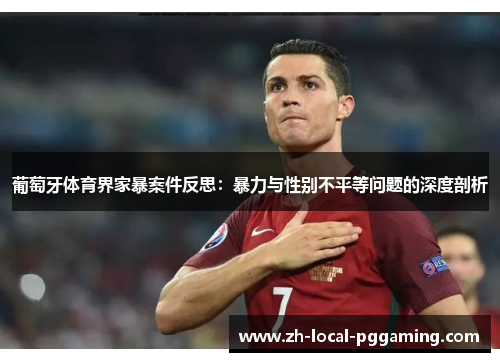 葡萄牙体育界家暴案件反思:暴力与性别不平等问题的深度剖析 葡萄牙体育界家暴案件反思:暴力与性别不平等问题的深度剖析