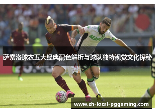 萨索洛球衣五大经典配色解析与球队独特视觉文化探秘