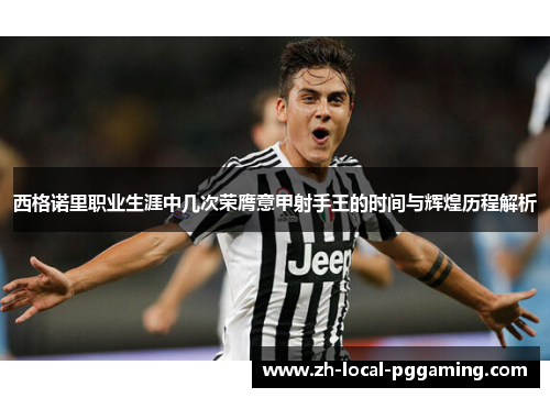 西格诺里职业生涯中几次荣膺意甲射手王的时间与辉煌历程解析 西格诺里职业生涯中几次荣膺意甲射手王的时间与辉煌历程解析