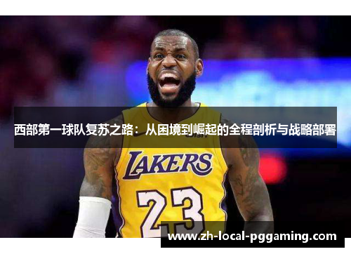西部第一球队复苏之路：从困境到崛起的全程剖析与战略部署