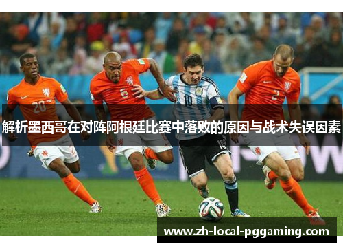 解析墨西哥在对阵阿根廷比赛中落败的原因与战术失误因素 解析墨西哥在对阵阿根廷比赛中落败的原因与战术失误因素