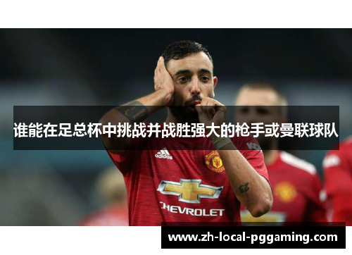 谁能在足总杯中挑战并战胜强大的枪手或曼联球队