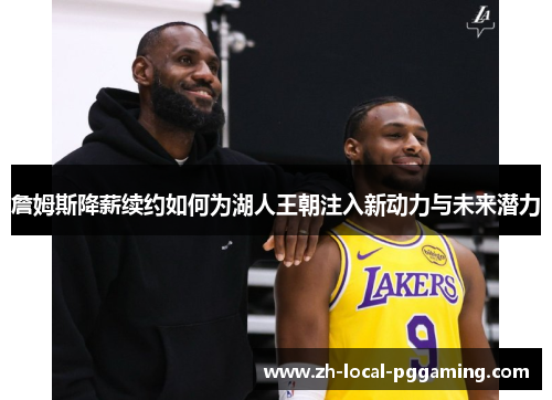 詹姆斯降薪续约如何为湖人王朝注入新动力与未来潜力