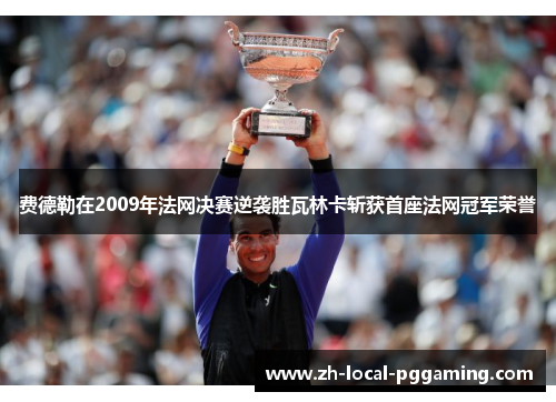 费德勒在2009年法网决赛逆袭胜瓦林卡斩获首座法网冠军荣誉 费德勒在2009年法网决赛逆袭胜瓦林卡斩获首座法网冠军荣誉