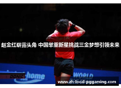 赵金红崭露头角 中国举重新星挑战三金梦想引领未来