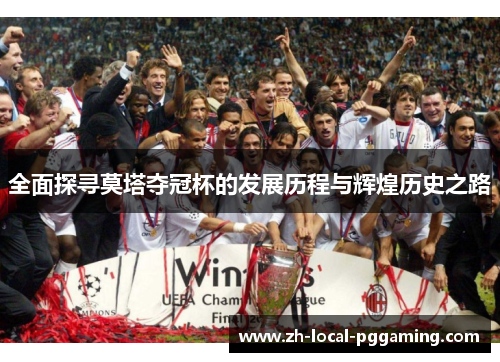 全面探寻莫塔夺冠杯的发展历程与辉煌历史之路 全面探寻莫塔夺冠杯的发展历程与辉煌历史之路