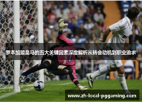 罗本加盟皇马的五大关键因素深度解析从转会动机到职业追求