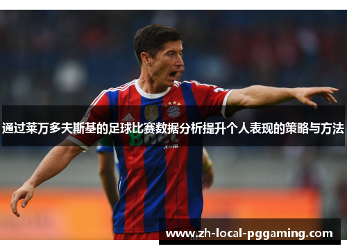 通过莱万多夫斯基的足球比赛数据分析提升个人表现的策略与方法