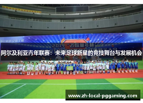 阿尔及利亚青年联赛：未来足球新星的竞技舞台与发展机会