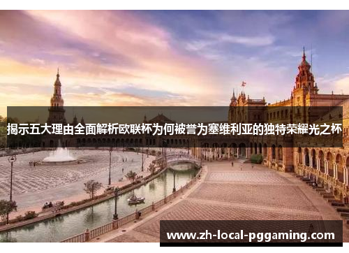 揭示五大理由全面解析欧联杯为何被誉为塞维利亚的独特荣耀光之杯 揭示五大理由全面解析欧联杯为何被誉为塞维利亚的独特荣耀光之杯