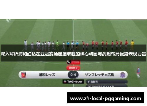 深入解析浦和红钻在亚冠赛场屡屡取胜的核心动因与战略布局优势表现力量