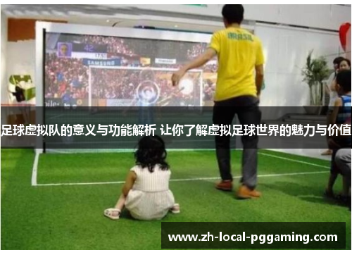 足球虚拟队的意义与功能解析 让你了解虚拟足球世界的魅力与价值 足球虚拟队的意义与功能解析 让你了解虚拟足球世界的魅力与价值