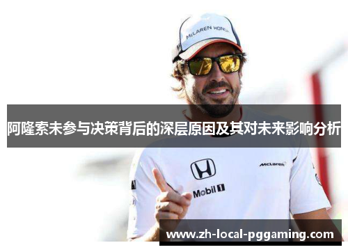 阿隆索未参与决策背后的深层原因及其对未来影响分析