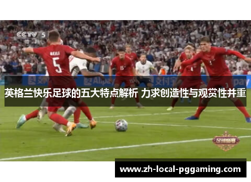 英格兰快乐足球的五大特点解析 力求创造性与观赏性并重