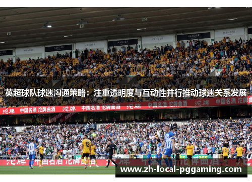 英超球队球迷沟通策略：注重透明度与互动性并行推动球迷关系发展