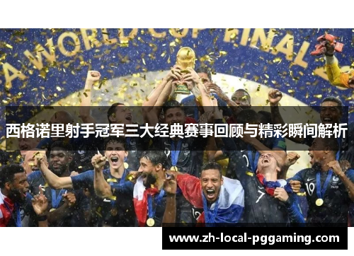 西格诺里射手冠军三大经典赛事回顾与精彩瞬间解析