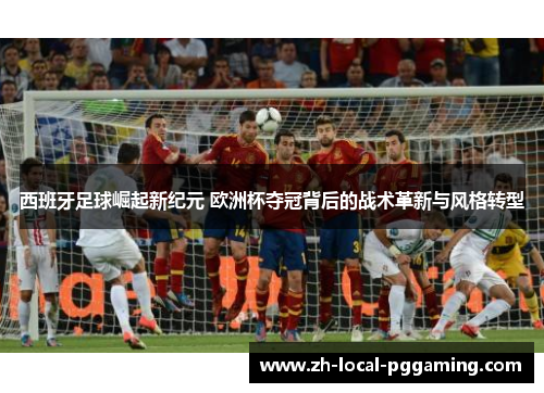 西班牙足球崛起新纪元 欧洲杯夺冠背后的战术革新与风格转型