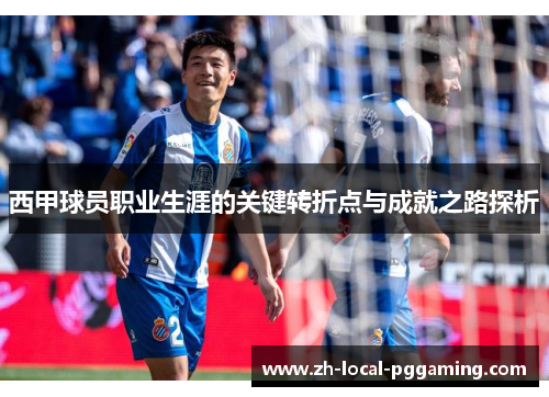 西甲球员职业生涯的关键转折点与成就之路探析