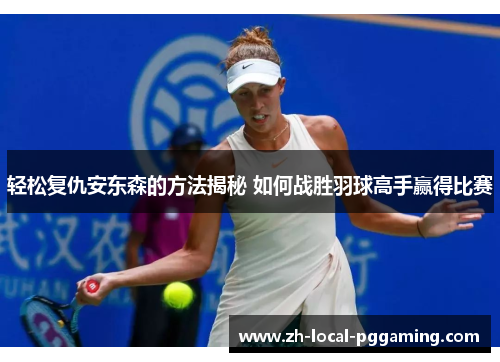 轻松复仇安东森的方法揭秘 如何战胜羽球高手赢得比赛 轻松复仇安东森的方法揭秘 如何战胜羽球高手赢得比赛