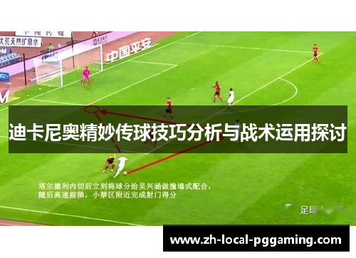 迪卡尼奥精妙传球技巧分析与战术运用探讨 迪卡尼奥精妙传球技巧分析与战术运用探讨