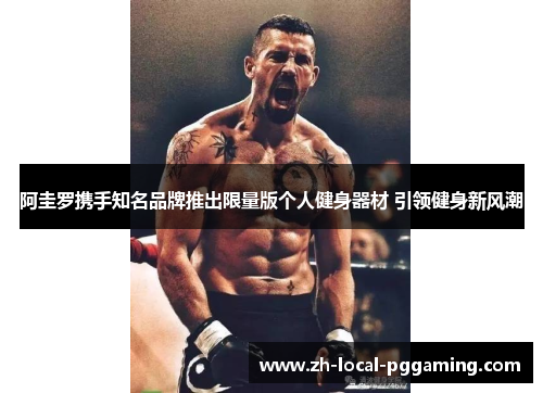 阿圭罗携手知名品牌推出限量版个人健身器材 引领健身新风潮 阿圭罗携手知名品牌推出限量版个人健身器材 引领健身新风潮