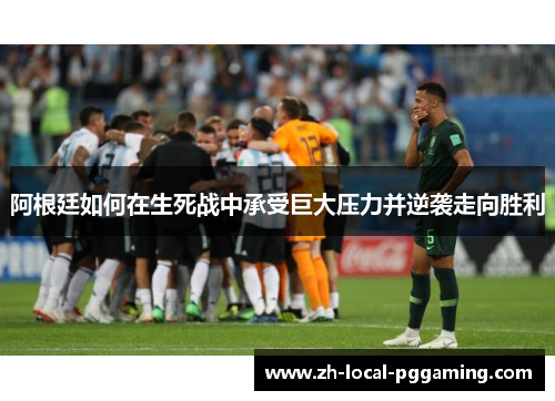阿根廷如何在生死战中承受巨大压力并逆袭走向胜利