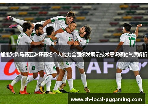加维对阵马赛亚洲杯赛场个人能力全面爆发展示技术意识领袖气质解析