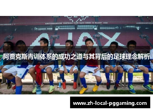 阿贾克斯青训体系的成功之道与其背后的足球理念解析 阿贾克斯青训体系的成功之道与其背后的足球理念解析