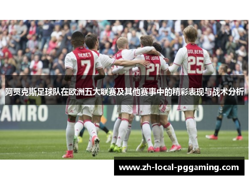 阿贾克斯足球队在欧洲五大联赛及其他赛事中的精彩表现与战术分析 阿贾克斯足球队在欧洲五大联赛及其他赛事中的精彩表现与战术分析