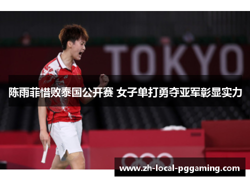 陈雨菲惜败泰国公开赛 女子单打勇夺亚军彰显实力 陈雨菲惜败泰国公开赛 女子单打勇夺亚军彰显实力