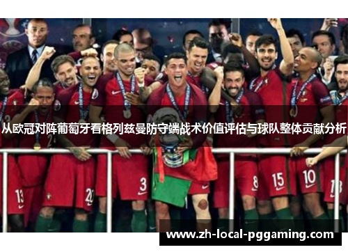 从欧冠对阵葡萄牙看格列兹曼防守端战术价值评估与球队整体贡献分析 从欧冠对阵葡萄牙看格列兹曼防守端战术价值评估与球队整体贡献分析