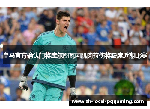 皇马官方确认门将库尔图瓦因肌肉拉伤将缺席近期比赛 皇马官方确认门将库尔图瓦因肌肉拉伤将缺席近期比赛