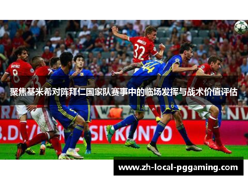 聚焦基米希对阵拜仁国家队赛事中的临场发挥与战术价值评估