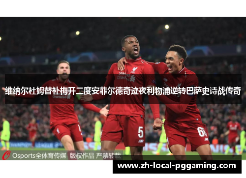 维纳尔杜姆替补梅开二度安菲尔德奇迹夜利物浦逆转巴萨史诗战传奇