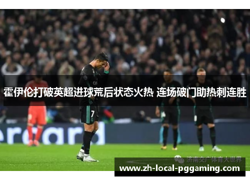 霍伊伦打破英超进球荒后状态火热 连场破门助热刺连胜