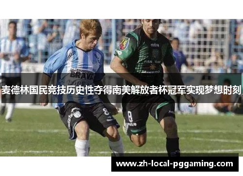 麦德林国民竞技历史性夺得南美解放者杯冠军实现梦想时刻