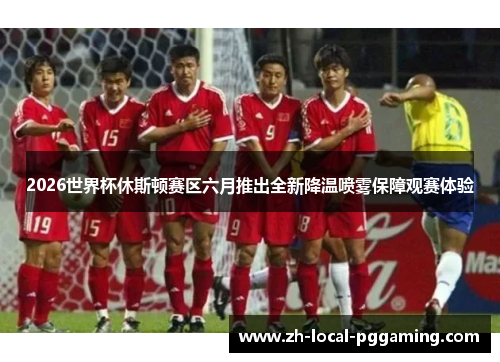 2026世界杯休斯顿赛区六月推出全新降温喷雾保障观赛体验