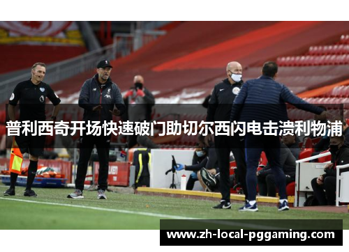 普利西奇开场快速破门助切尔西闪电击溃利物浦