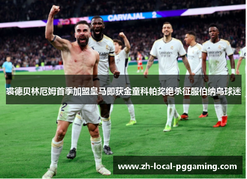 裘德贝林厄姆首季加盟皇马即获金童科帕奖绝杀征服伯纳乌球迷 裘德贝林厄姆首季加盟皇马即获金童科帕奖绝杀征服伯纳乌球迷