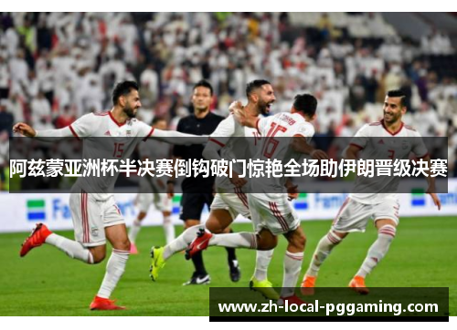 阿兹蒙亚洲杯半决赛倒钩破门惊艳全场助伊朗晋级决赛 阿兹蒙亚洲杯半决赛倒钩破门惊艳全场助伊朗晋级决赛