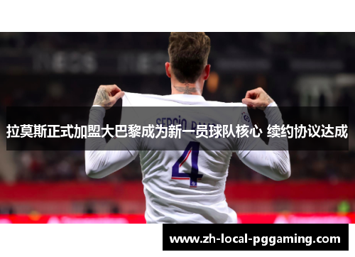 拉莫斯正式加盟大巴黎成为新一员球队核心 续约协议达成 拉莫斯正式加盟大巴黎成为新一员球队核心 续约协议达成